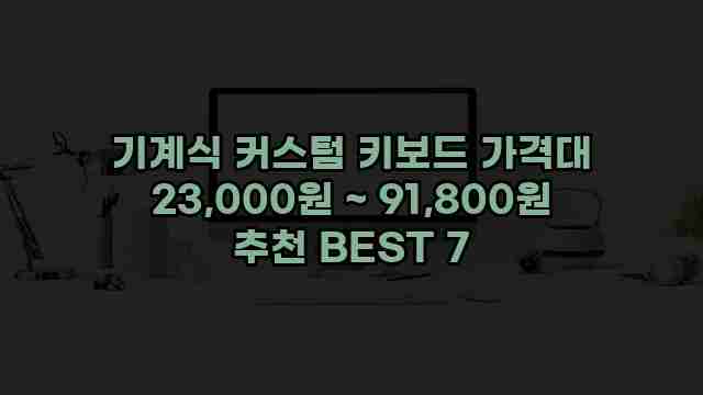 기계식 커스텀 키보드 가격대 23,000원 ~ 91,800원 추천 BEST 7