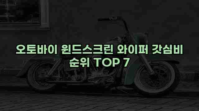 오토바이 윈드스크린 와이퍼 갓심비 순위 TOP 7