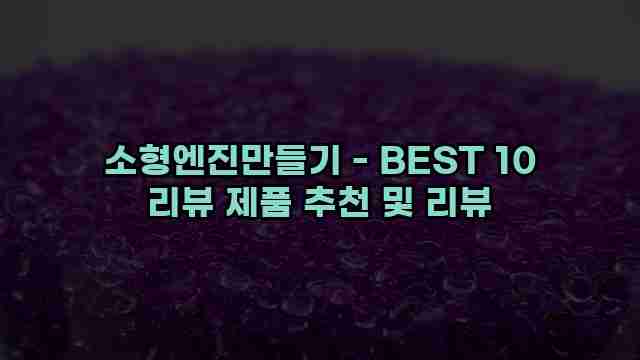 소형엔진만들기 - BEST 10 리뷰 제품 추천 및 리뷰