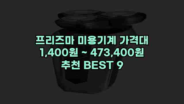 프리즈마 미용기계 가격대 1,400원 ~ 473,400원 추천 BEST 9