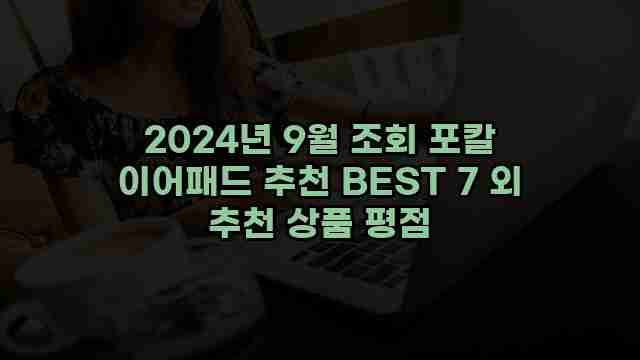 2024년 9월 조회 포칼 이어패드 추천 BEST 7 외 추천 상품 평점