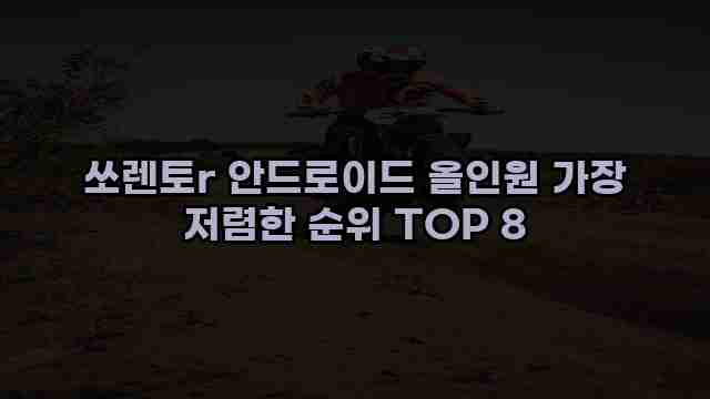 쏘렌토r 안드로이드 올인원 가장 저렴한 순위 TOP 8