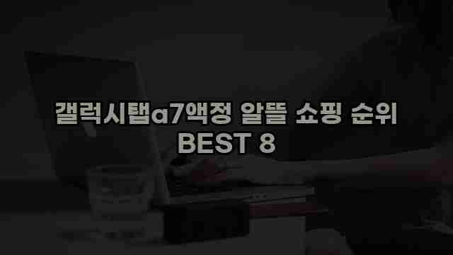 갤럭시탭a7액정 알뜰 쇼핑 순위 BEST 8