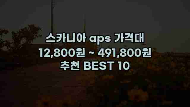 스카니아 aps 가격대 12,800원 ~ 491,800원 추천 BEST 10