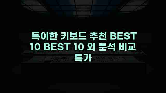  특이한 키보드 추천 BEST 10 BEST 10 외 분석 비교 특가