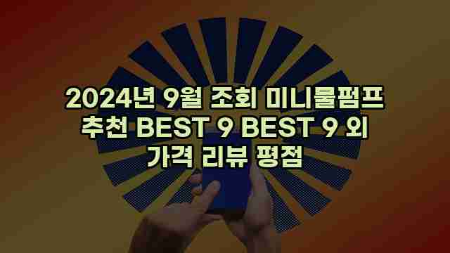 2024년 9월 조회 미니물펌프 추천 BEST 9 BEST 9 외 가격 리뷰 평점