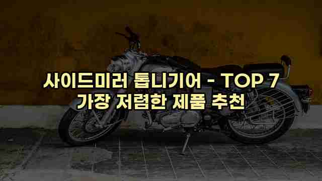 사이드미러 톱니기어 - TOP 7 가장 저렴한 제품 추천