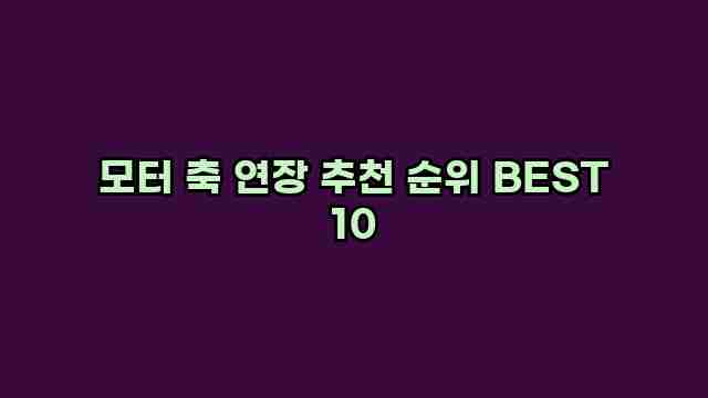 모터 축 연장 추천 순위 BEST 10