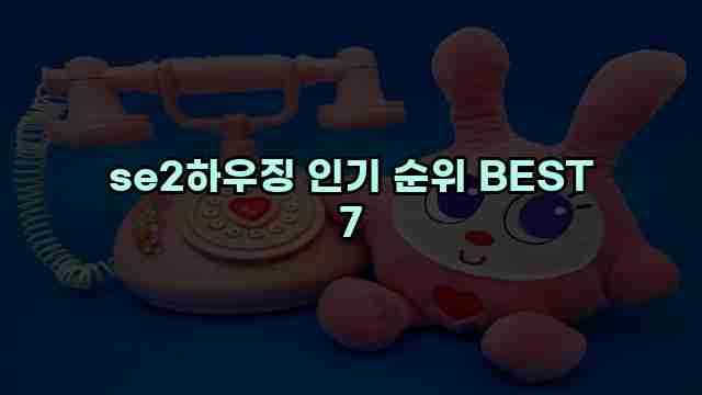 se2하우징 인기 순위 BEST 7