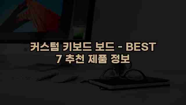 커스텀 키보드 보드 - BEST 7 추천 제품 정보