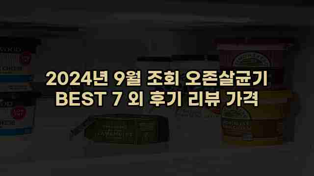 2024년 9월 조회 오존살균기 BEST 7 외 후기 리뷰 가격