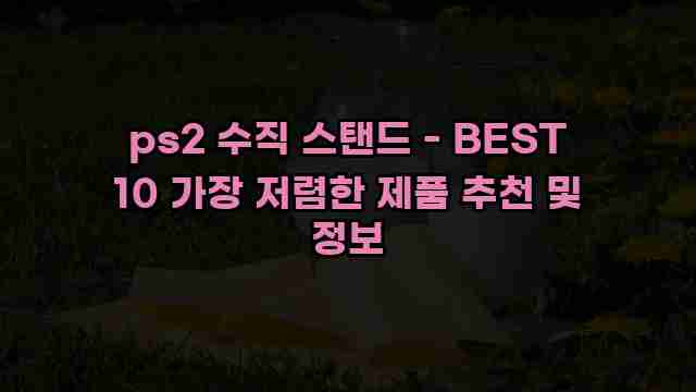 ps2 수직 스탠드 - BEST 10 가장 저렴한 제품 추천 및 정보