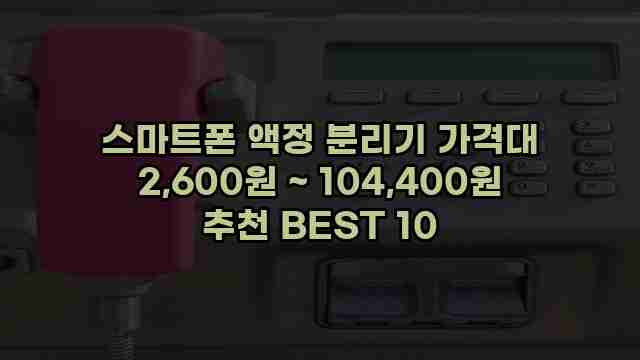 스마트폰 액정 분리기 가격대 2,600원 ~ 104,400원 추천 BEST 10