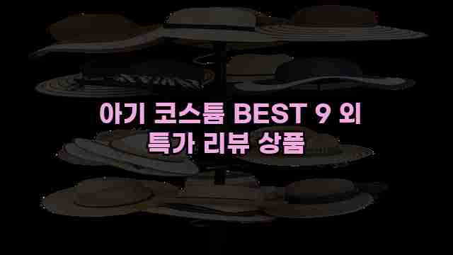  아기 코스튬 BEST 9 외 특가 리뷰 상품