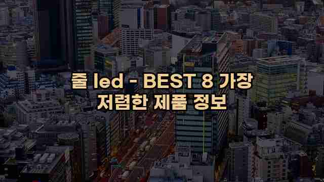 줄 led - BEST 8 가장 저렴한 제품 정보