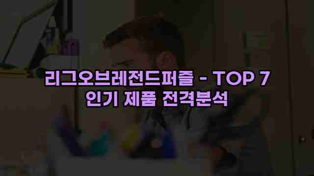 리그오브레전드퍼즐 - TOP 7 인기 제품 전격분석