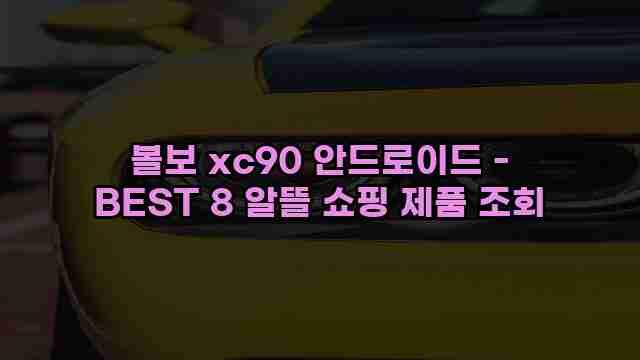 볼보 xc90 안드로이드 - BEST 8 알뜰 쇼핑 제품 조회