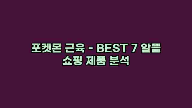 포켓몬 근육 - BEST 7 알뜰 쇼핑 제품 분석