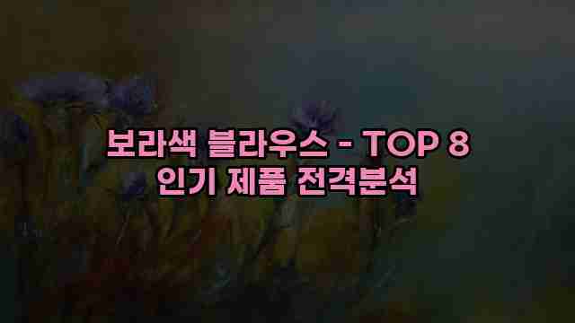 보라색 블라우스 - TOP 8 인기 제품 전격분석