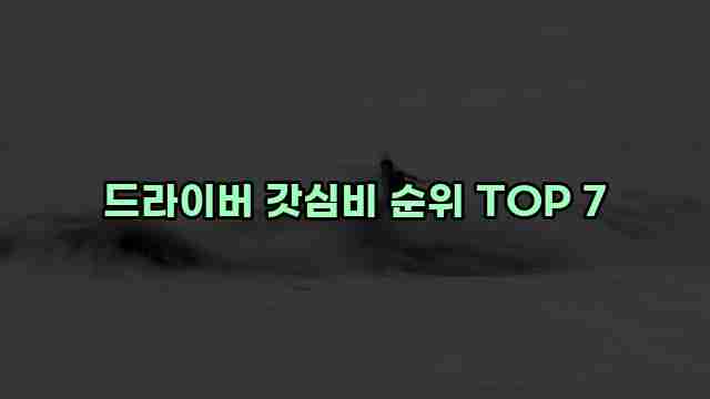 드라이버 갓심비 순위 TOP 7