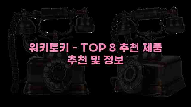 워키토키 - TOP 8 추천 제품 추천 및 정보