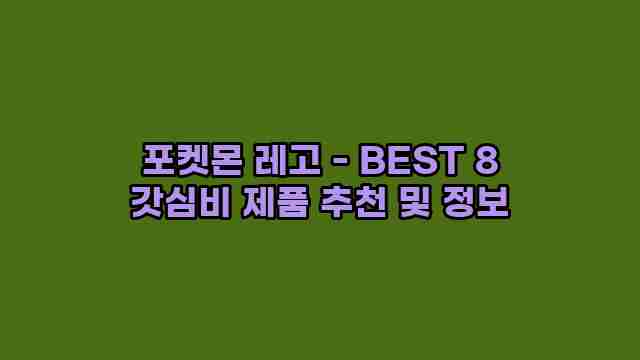 포켓몬 레고 - BEST 8 갓심비 제품 추천 및 정보