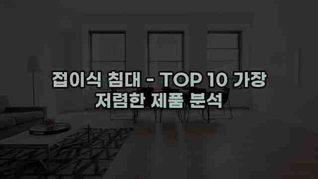 접이식 침대 - TOP 10 가장 저렴한 제품 분석