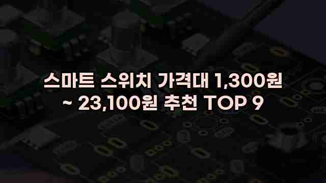 스마트 스위치 가격대 1,300원 ~ 23,100원 추천 TOP 9