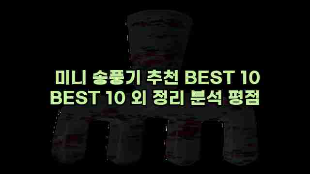  미니 송풍기 추천 BEST 10 BEST 10 외 정리 분석 평점