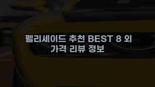  펠리세이드 추천 BEST 8 외 가격 리뷰 정보