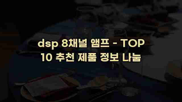 dsp 8채널 앰프 - TOP 10 추천 제품 정보 나눔