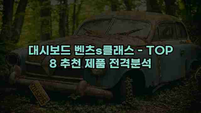 대시보드 벤츠s클래스 - TOP 8 추천 제품 전격분석