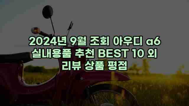 2024년 9월 조회 아우디 a6 실내용품 추천 BEST 10 외 리뷰 상품 평점