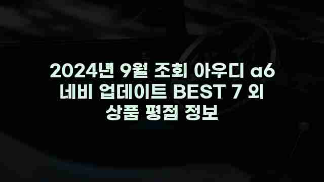 2024년 9월 조회 아우디 a6 네비 업데이트 BEST 7 외 상품 평점 정보