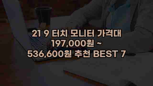 21 9 터치 모니터 가격대 197,000원 ~ 536,600원 추천 BEST 7