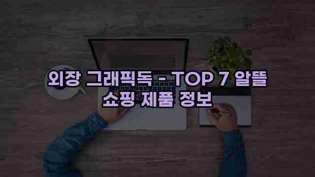 외장 그래픽독 - TOP 7 알뜰 쇼핑 제품 정보