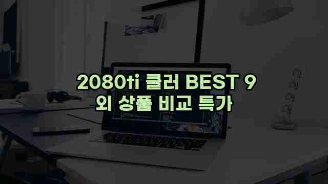  2080ti 쿨러 BEST 9 외 상품 비교 특가