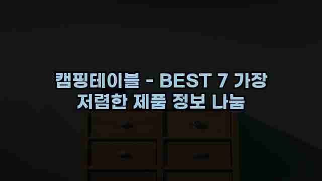 캠핑테이블 - BEST 7 가장 저렴한 제품 정보 나눔