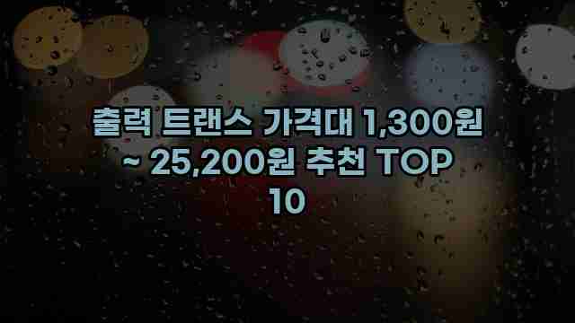 출력 트랜스 가격대 1,300원 ~ 25,200원 추천 TOP 10