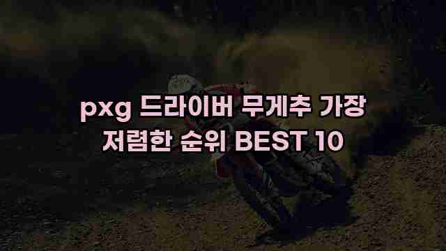 pxg 드라이버 무게추 가장 저렴한 순위 BEST 10