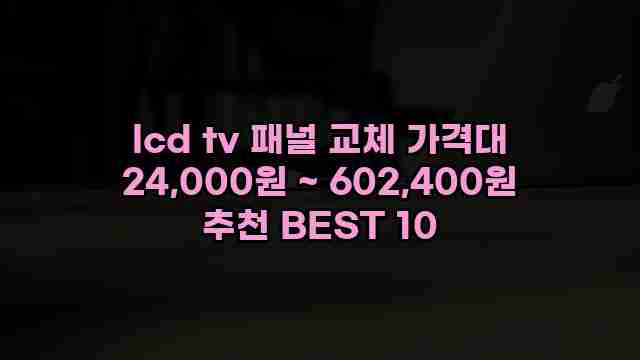 lcd tv 패널 교체 가격대 24,000원 ~ 602,400원 추천 BEST 10