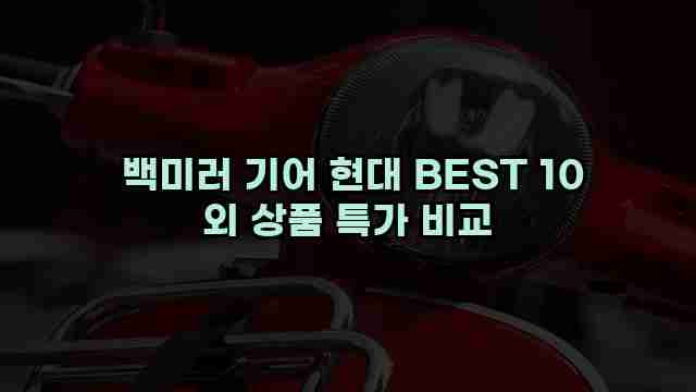  백미러 기어 현대 BEST 10 외 상품 특가 비교