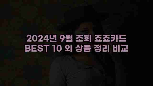 2024년 9월 조회 죠죠카드 BEST 10 외 상품 정리 비교