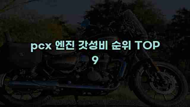 pcx 엔진 갓성비 순위 TOP 9