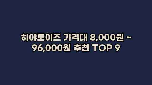 히야토이즈 가격대 8,000원 ~ 96,000원 추천 TOP 9