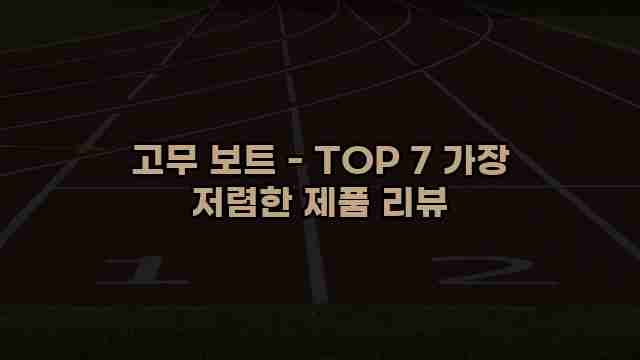 고무 보트 - TOP 7 가장 저렴한 제품 리뷰