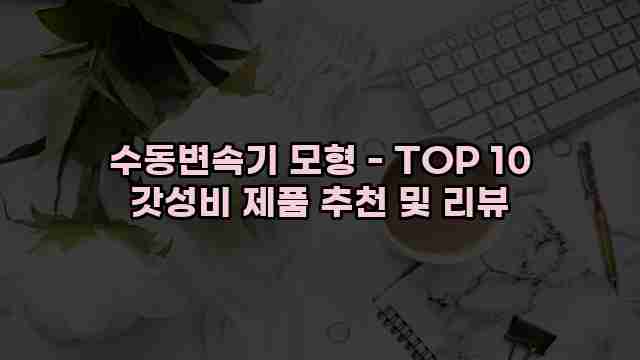 수동변속기 모형 - TOP 10 갓성비 제품 추천 및 리뷰