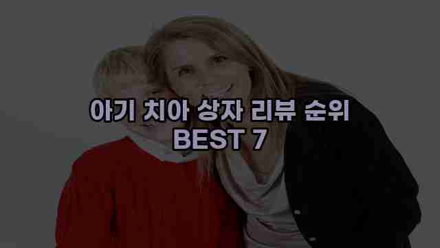 아기 치아 상자 리뷰 순위 BEST 7