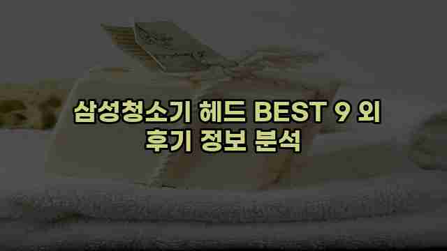  삼성청소기 헤드 BEST 9 외 후기 정보 분석