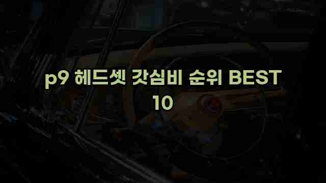 p9 헤드셋 갓심비 순위 BEST 10